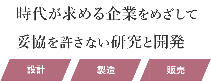 時代が求める企業を目指して 妥協を許さない研究と開発